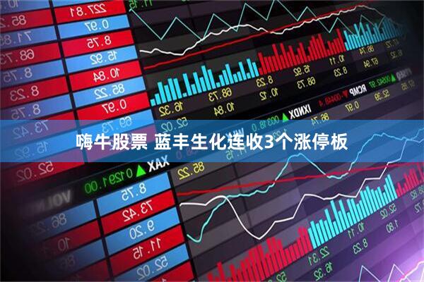 嗨牛股票 蓝丰生化连收3个涨停板