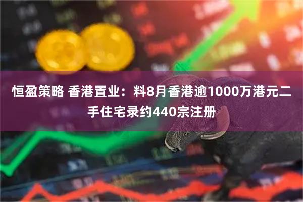 恒盈策略 香港置业：料8月香港逾1000万港元二手住宅录约440宗注册