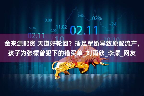 金来源配资 天道好轮回？插足军婚导致原配流产，孩子为张檬曾犯下的错买单_刘雨欣_李濛_网友