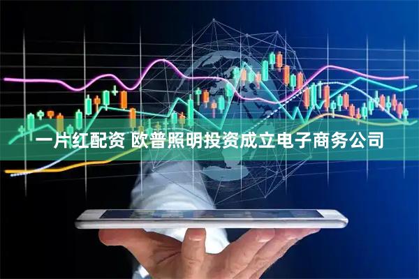 一片红配资 欧普照明投资成立电子商务公司