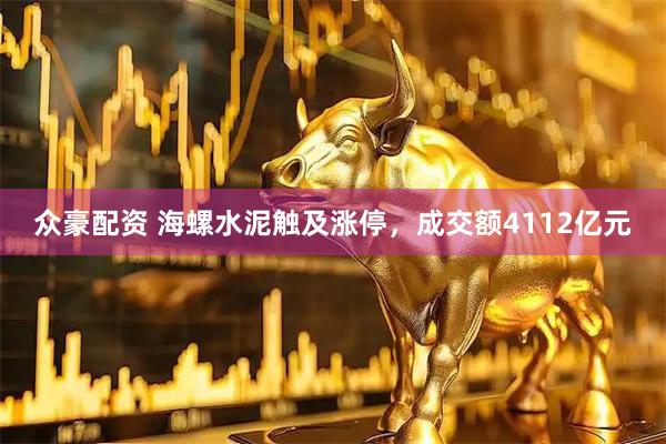 众豪配资 海螺水泥触及涨停，成交额4112亿元