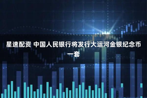 星速配资 中国人民银行将发行大运河金银纪念币一套